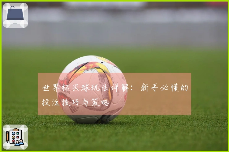 世界杯买球玩法详解：新手必懂的投注技巧与策略