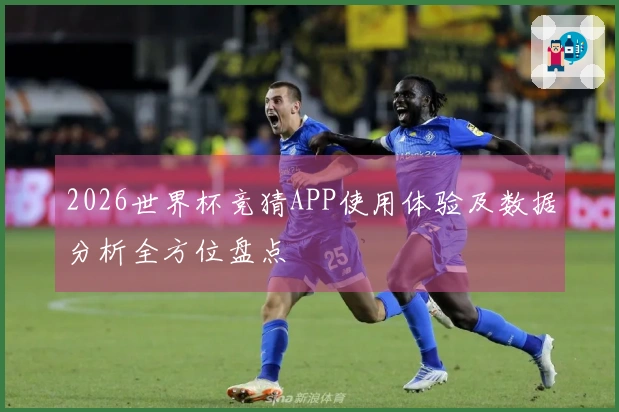 2026世界杯竞猜APP使用体验及数据分析全方位盘点