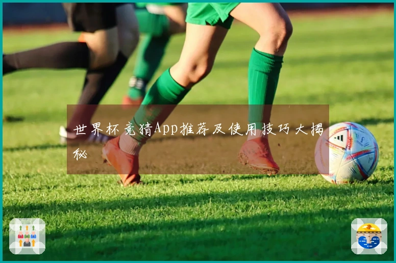 世界杯竞猜App推荐及使用技巧大揭秘