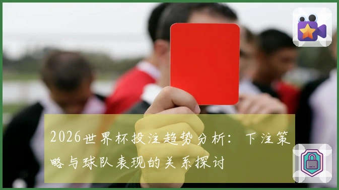 2026世界杯投注趋势分析：下注策略与球队表现的关系探讨