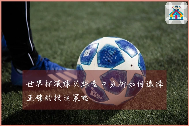 世界杯滚球买球盘口分析如何选择正确的投注策略